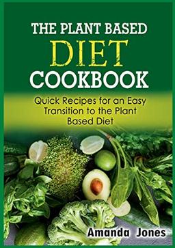 The Plant Based Diet Cookbook: Quick Recipes for an Easy Transition to the Plant Based Diet