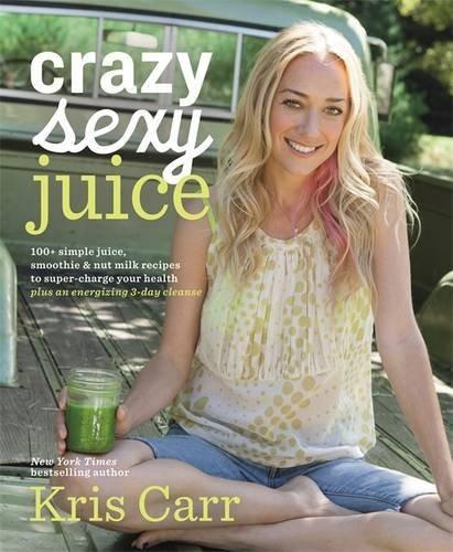 Crazy Sexy Juice: 100+ Simple Juice, Smoothie & Nut Milk Recipes to Supercharge Your Health