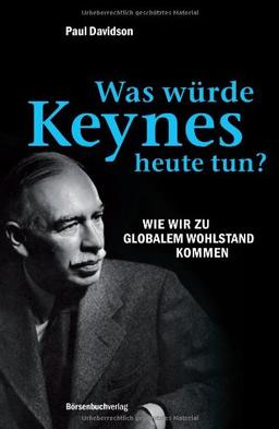 Was würde Keynes heute tun?: Wie wir zu globalem Wohlstand kommen