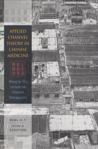 Applied Channel Therapy in Chinese Medicine: Wang Ju-Yi's Lectures on Channel Therapeutics