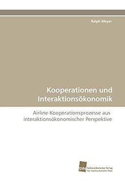 Kooperationen und Interaktionsökonomik: Airline-Kooperationsprozesse aus interaktionsökonomischer Perspektive