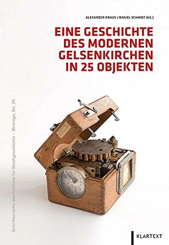 Eine Geschichte des modernen Gelsenkirchens in 25 Objekten (Schriftenreihe des Instituts für Stadtgeschichte - Beiträge)