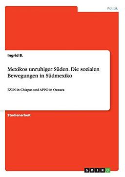 Mexikos unruhiger Süden. Die sozialen Bewegungen in Südmexiko: EZLN in Chiapas und APPO in Oaxaca