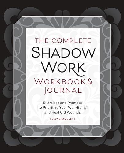 The Complete Shadow Work Workbook & Journal: Exercises and Prompts to Prioritize Your Well-Being and Heal Old Wounds