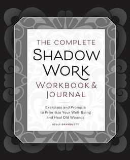 The Complete Shadow Work Workbook & Journal: Exercises and Prompts to Prioritize Your Well-Being and Heal Old Wounds