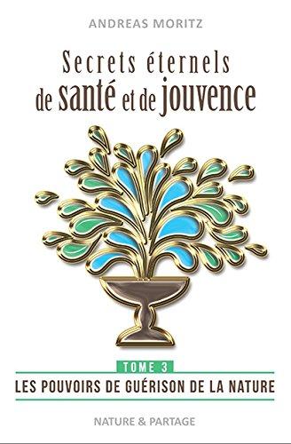 Secrets éternels de santé et de jouvence : libérez le pouvoir naturel de guérison qui sommeille en vous : une percée dans la médecine du 21e siècle. Vol. 3. Les pouvoirs de guérison de la nature