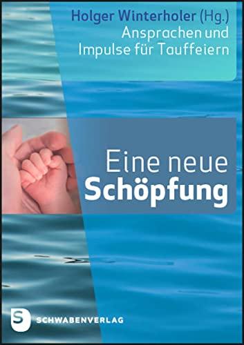 Eine neue Schöpfung: Ansprachen und Impulse für Tauffeiern