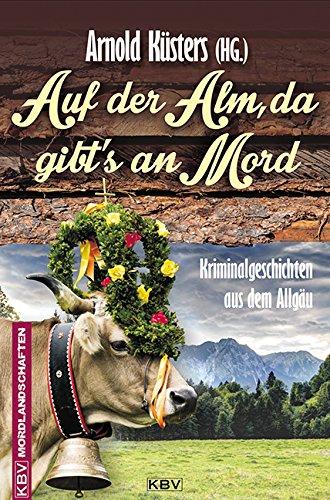 Auf der Alm, da gibt's an Mord: Kriminalgeschichten aus dem Allgäu