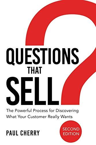 Questions That Sell: The Powerful Process for Discovering What Your Customer Really Wants