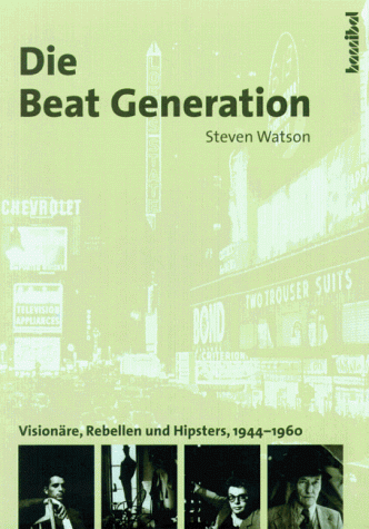 Die Beat Generation : Visionäre, Rebellen und Hipster, 1944-1960