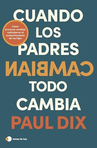 Cuando los padres cambian, todo cambia: Cómo provocar cambios radicales en el comportamiento de tus hijos (temas de hoy)