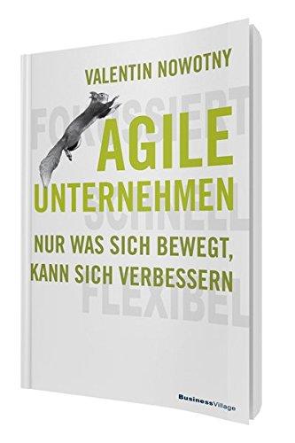 AGILE UNTERNEHMEN – FOKUSSIERT, SCHNELL, FLEXIBEL: Nur was sich bewegt, kann sich verbessern