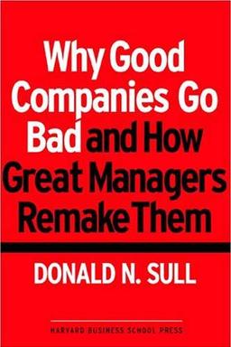 Why Good Companies Go Bad and How Great Managers Remake Them