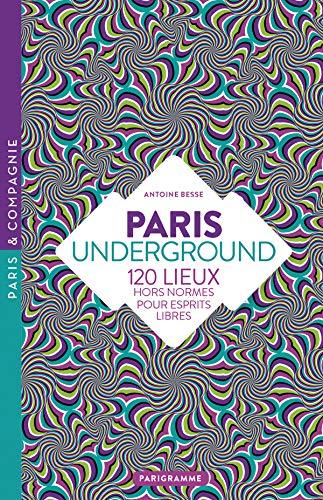 Paris underground : 120 lieux hors normes pour esprits libres