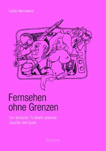 Fernsehen ohne Grenzen. Der deutsche TV-Markt zwischen Qualität und Quote