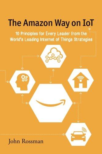 The Amazon Way on IoT: 10 Principles for Every Leader from the World's Leading Internet of Things Strategies