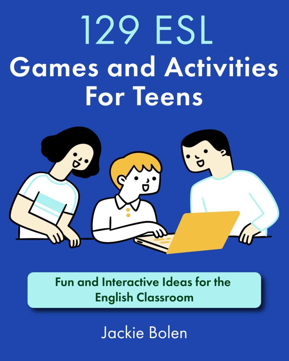 129 ESL Games and Activities For Teens: Fun and Interactive Ideas for the English Classroom (Teaching ESL)