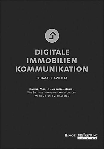 Digitale Immobilienkommunikation: Online, Mobile und Social Media - Wie Sie Ihre Immobilien mit digitalen Medien besser vermarkten