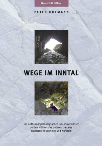 Wege im Inntal: Ein anthropospeläologischer Exkursionsführer zu den Höhlen des unteren Inntales zwischen Rosenheim und Kufstein