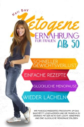 Ketogene Ernährung für Frauen ab 50: Ihr maßgeschneidertes Programm, um das Bauchfett loszuwerden und die Muskeln zu stärken. Mit der Keto-Diät leicht abnehmen und eine glückliche Menopause erleben