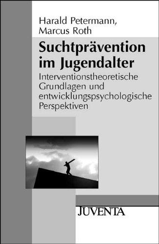 Suchtprävention im Jugendalter: Interventionstheoretische Grundlagen und entwicklungspsychologische Perspektiven (Juventa Paperback)