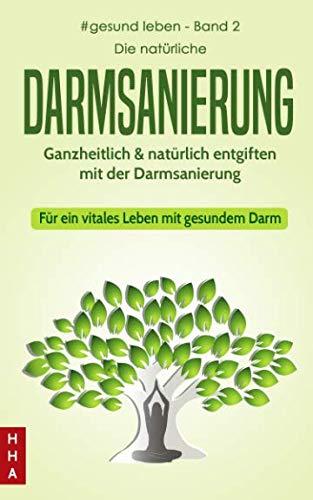 Die natürliche Darmsanierung: Ganzheitlich & natürlich entgiften mit der Darmsanierung - Für ein vitales Leben mit gesundem Darm (#gesund leben, Band 2)