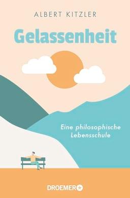 Gelassenheit: Eine philosophische Lebensschule | Antike Philosophie als Orientierung in schwierigen Zeiten