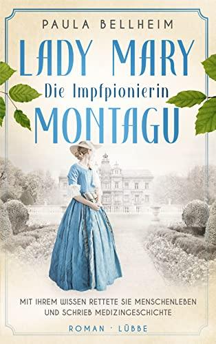 Die Impfpionierin: Lady Mary Montagu - Mit ihrem Wissen rettete sie Menschenleben und schrieb Medizingeschichte. Roman