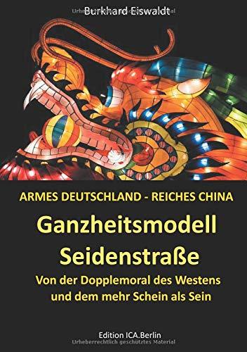 Ganzheitsmodell Seidenstraße: Armes Deutschland - reiches China. Von der Doppelmoral des Westens und dem mehr Schein als Sein