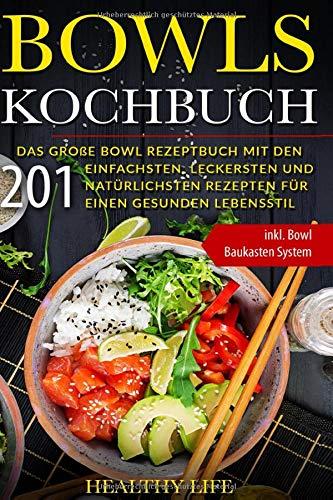 Bowls Kochbuch: Das große Bowl Rezeptbuch mit den 201 einfachsten, leckersten und natürlichsten Rezepten für einen gesunden Lebensstil | inkl. Bowl Baukasten System