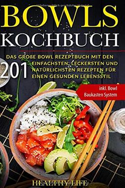 Bowls Kochbuch: Das große Bowl Rezeptbuch mit den 201 einfachsten, leckersten und natürlichsten Rezepten für einen gesunden Lebensstil | inkl. Bowl Baukasten System