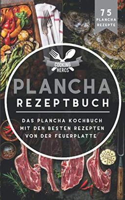 Plancha Rezeptbuch: Das Plancha Kochbuch mit den besten Rezepten von der Feuerplatte inkl. 75 Plancha Rezepte (Plancha Buch, Band 1)