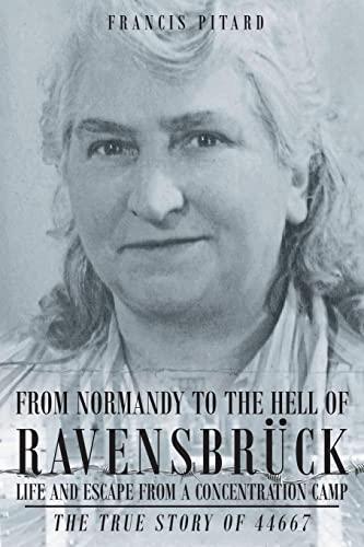 From Normandy To The Hell Of Ravensbruck Life and Escape from a Concentration Camp: The True Story of 44667