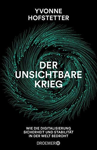 Der unsichtbare Krieg -: Wie die Digitalisierung Sicherheit und Stabilität in der Welt bedroht