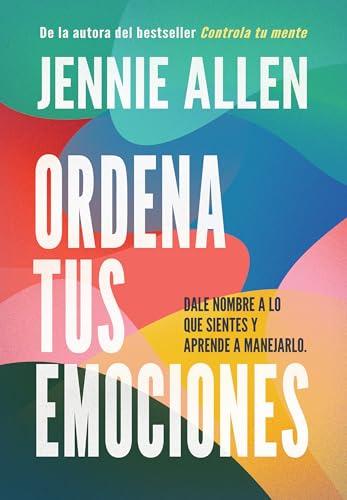 Ordena tus emociones: Dale nombre a lo que sientes y aprende a manejarlo / Untan gle Your Emotions: Name What You Feel and Learn What to Do About It