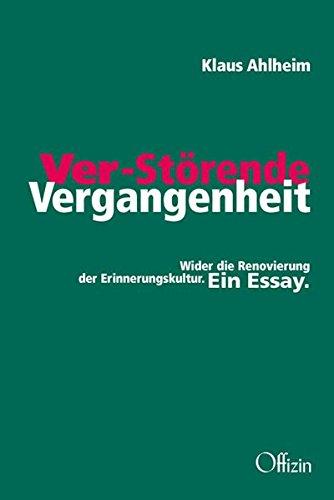 Ver-störende Vergangenheit: Wider die Renovierung der Erinnerungskultur. Ein Essay