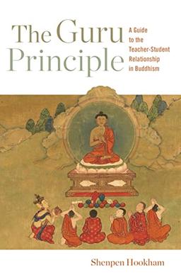 The Guru Principle: A Guide to the Teacher-Student Relationship in Buddhism