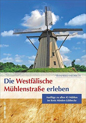 Die Westfälische Mühlenstraße erleben: Ausflüge zu allen 43 Mühlen im Kreis Minden-Lübbecke (Sutton Freizeit)