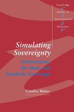 Simulating Sovereignty: Intervention, the State and Symbolic Exchange (Cambridge Studies in International Relations, Band 37)