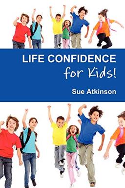 Life Confidence for Kids: How to Programme Your Child for Success and Help Them Discover Their True Potential