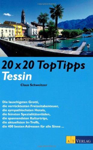 20 x 20 Top Tipps Tessin: Die lauschigsten Grotti, die verrücktesten Freizeitabenteuer, die sympathischsten Hotels, die feinsten Spezialitätenläden, ... die 400 besten Adressen für alle Sinne...