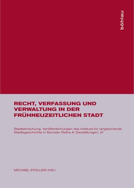 Recht, Verfassung und Verwaltung in der frühneuzeitlichen Stadt (Städteforschung: Veröffentlichungen des Instituts für vergleichende Städtegeschichte in Münster. Reihe A: Darstellungen, Band 31)