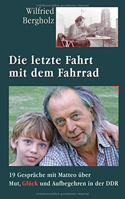 Die letzte Fahrt mit dem Fahrrad: 19 Gespräche mit Matteo über Mut, Glück und Aufbegehren in der DDR