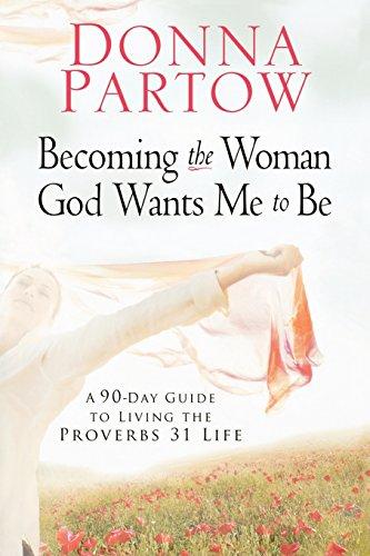 Becoming the Woman God Wants Me to Be: A 90-Day Guide To Living The Proverbs 31 Life