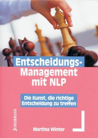 Entscheidungs-Management mit NLP. Die Kunst, die richtige Entscheidung zu treffen