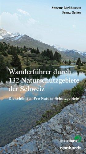 Wanderführer durch 132 Naturschutzgebiete der Schweiz: Die schönsten Pro Natura Schutzgebiete