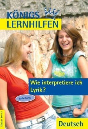 Wie interpretiere ich Lyrik?. Auf dem neuesten Stand der Rechtschreibung. Ein Übungsbuch für Schüler der Mittel- und Oberstufe: Königs Lernhilfen - ... ich Lyrik?: Anleitung. Klassen 10 - 13