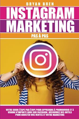 Instagram Marketing Pas à Pas: Votre Guide Pas à Pas Pour Apprendre Comment Promouvoir Et Vendre N'Importe Quoi Sur Instagram. Découvrez Des Outils Pour Booster Votre Ventes Et Vos Marketing