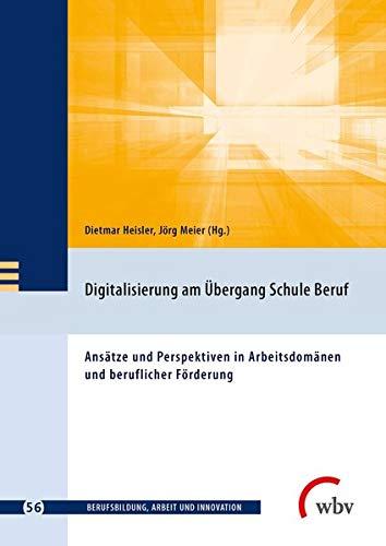 Digitalisierung am Übergang Schule Beruf: Ansätze und Perspektiven in Arbeitsdomänen und beruflicher Förderung (Berufsbildung, Arbeit und Innovation)