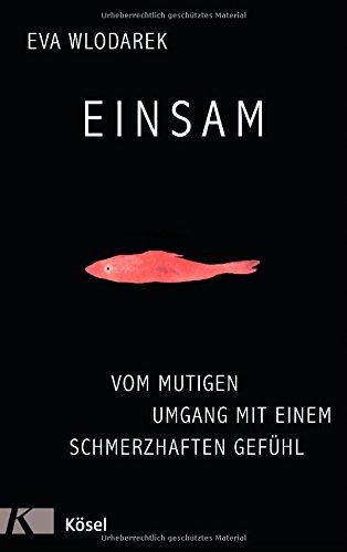 Einsam: Vom mutigen Umgang mit einem schmerzhaften Gefühl